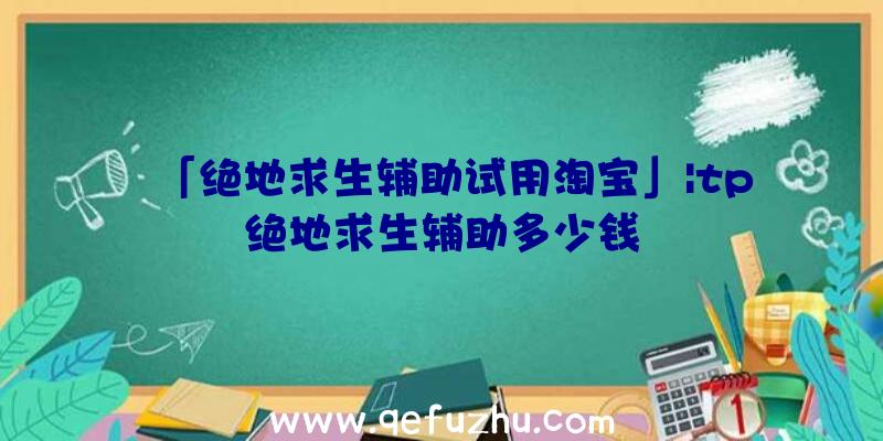 「绝地求生辅助试用淘宝」|tp绝地求生辅助多少钱